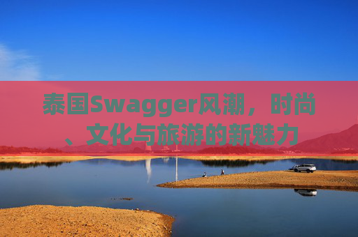 泰国Swagger风潮，时尚、文化与旅游的新魅力